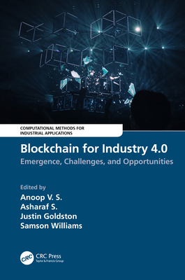 Blockchain for Industry 4.0: Blockchain for Industry 4.0: Emergence, Challenges, and Opportunities - V S, Anoop (Editor), and S, Asharaf (Editor), and Goldston, Justin (Editor)