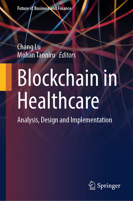 Blockchain in Healthcare: Analysis, Design and Implementation - Lu, Chang (Editor), and Tanniru, Mohan (Editor)