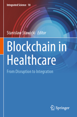 Blockchain in Healthcare: From Disruption to Integration - Stawicki, Stanislaw (Editor)