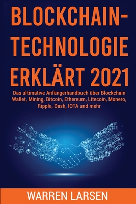 Blockchain-Technologie Erklrt 2021: Das ultimative Anfngerhandbuch ber Blockchain Wallet, Mining, Bitcoin, Ethereum, Litecoin, Monero, Ripple, Dash, IOTA und mehr - Larsen, Warren