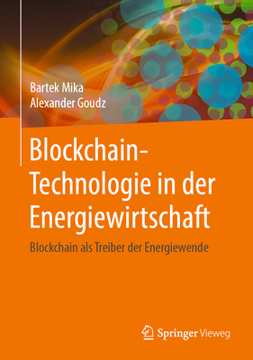 Blockchain-Technologie in Der Energiewirtschaft: Blockchain ALS Treiber Der Energiewende - Mika, Bartek, and Goudz, Alexander