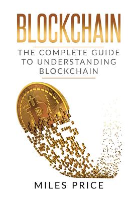 Blockchain: The Complete Guide to Understanding Blockchain Technology - Price, Miles