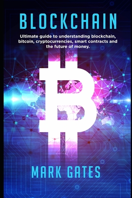 Blockchain: Ultimate guide to understanding blockchain, bitcoin, cryptocurrencies, smart contracts and the future of money. - Gates, Mark