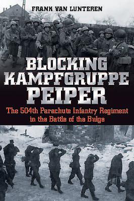 Blocking Kampfgruppe Peiper: The 504th Parachute Infantry Regiment in the Battle of the Bulge - Van Lunteren, Frank