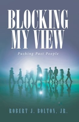 Blocking My View: Pushing Past People - Bolton, Robert J, Jr.