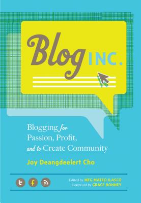 Blog, Inc.: Blogging for Passion, Profit, and to Create Community - Deangdeelert Cho, Joy, and Bonney, Grace (Foreword by), and Ilasco, Meg Mateo (Editor)