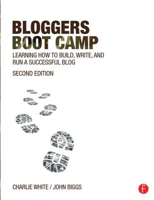 Bloggers Boot Camp: Learning How to Build, Write, and Run a Successful Blog - White, Charlie, and Biggs, John