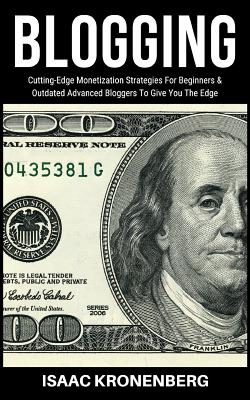 Blogging: Cutting-Edge Monetization Strategies For Beginners and Outdated Advanced Bloggers To Give You The Edge - Kronenberg, Isaac