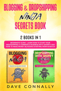 Blogging & Dropshipping Ninja Secrets Book: 2 books in 1 Beginner's Guide - Learn How to Start Your Dropshipping E-commerce Business With Shopify and How to Make Money Blogging Starting from Scratch