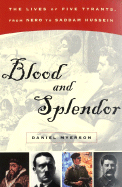 Blood and Splendor:: The Lives of Five Tyrants, from Nero to Saddam Hussein