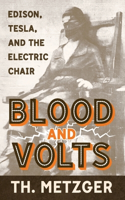 Blood and Volts: Edison, Tesla, and the Electric Chair - Metzger, Th