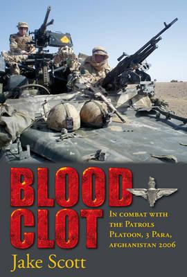 Blood Clot: In Combat with the Patrols Platoon, 3 Para, Afghanistan 2006 - Scott, Jake