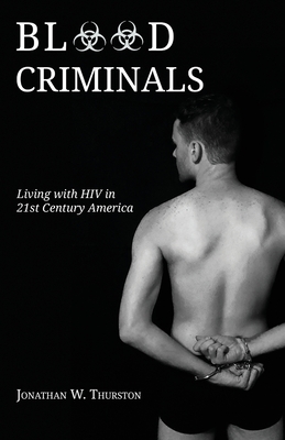 Blood Criminals: Living with HIV in 21st Century America - Thurston, Jonathan W