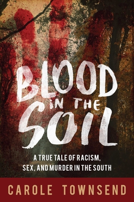 Blood in the Soil: A True Tale of Racism, Sex, and Murder in the South - Townsend, Carole