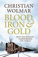 Blood, Iron & Gold: How the Railways Transformed the World