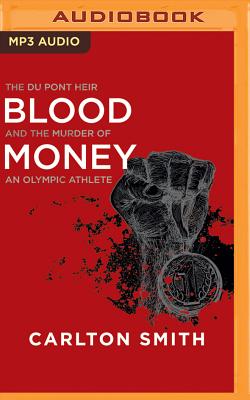 Blood Money: The Du Pont Heir and the Murder of an Olympic Athlete - Smith, Carlton, and De Vries, David (Read by)