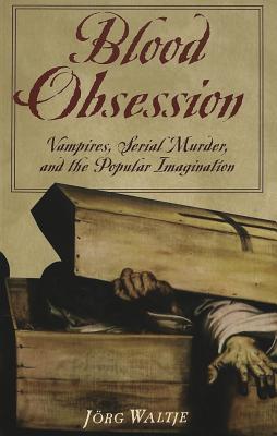 Blood Obsession: Vampires, Genre, and the Compulsion to Repeat - Waltje, Jrg