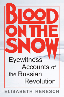 Blood on the Snow: Eyewitness Accounts of the Russian Revolution - Heresch, Elisabeth