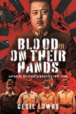 Blood on Their Hands: Japanese Military Atrocities 1931-1945 - Lowry, Cecil