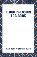 Blood Pressure Log Book: Track Your Daily Heart Health. Record and chart your BP readings and make notes for your doctor appointments