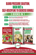 Blood Pressure Solution, Dash Diet & Self-Discipline To Exercise - 3 Books in 1 Bundle: The Ultimate Beginner's Book Collection To Naturally Lower Your Blood Pressure & Learn Exercise Discipline