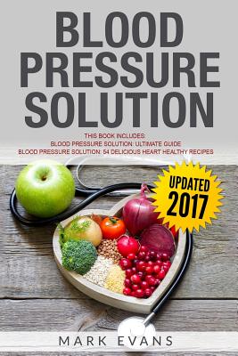 Blood Pressure Solution: Solution - 2 Manuscripts - The Ultimate Guide to Naturally Lowering High Blood Pressure and Reducing Hypertension & 54 Delicious Heart Healthy Recipes - Evans, Mark, MD