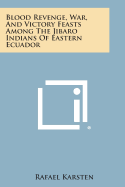 Blood Revenge, War, and Victory Feasts Among the Jibaro Indians of Eastern Ecuador - Karsten, Rafael, Professor