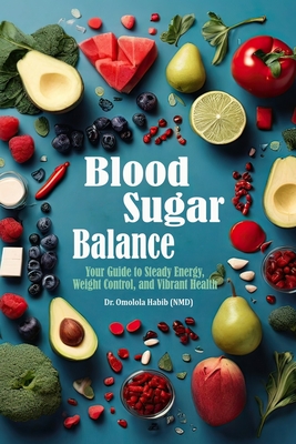 Blood Sugar Balance: Your Guide to Steady Energy, Weight Control, and Vibrant Health - Habib, Omolola