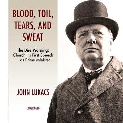 Blood, Toil, Tears and Sweat: The Dire Warning: Churchill's First Speech as Prime Minister - Lukacs, John, and Lee, John (Read by)