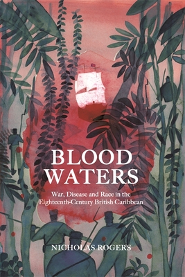 Blood Waters: War, Disease and Race in the Eighteenth-Century British Caribbean - Rogers, Nicholas