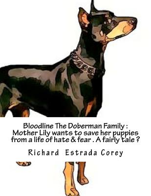 Bloodline The Doberman Family: Will Mother Lilly save her puppies from a life of hate and fear? - Corey, Richard Estrada