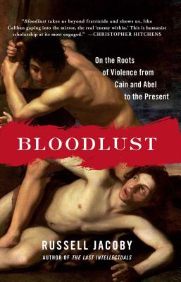 Bloodlust: On the Roots of Violence from Cain and Abel to the Present - Jacoby, Russell, Professor