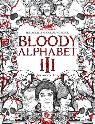 Bloody Alphabet 3: The Scariest Serial Killers Coloring Book. A True Crime Adult Gift - Full of Notorious Serial Killers. For Adults Only. - Berry, Brian