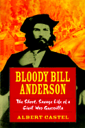 Bloody Bill Anderson: The Short, Savage Life of a Civil War Guerrilla
