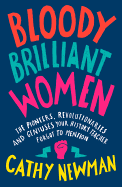 Bloody Brilliant Women: The Pioneers, Revolutionaries and Geniuses Your History Teacher Forgot to Mention