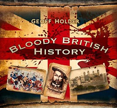 Bloody British History: Britain - Holder, Geoff