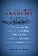 Bloody Flag of Anarchy: Unionism in South Carolina During the Nullification Crisis