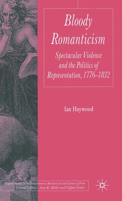 Bloody Romanticism: Spectacular Violence and the Politics of Representation, 1776-1832 - Haywood, I