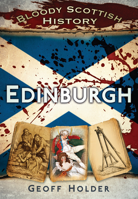 Bloody Scottish History: Edinburgh - Holder, Geoff