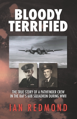 Bloody Terrified: The true story of a Pathfinder Crew in the RAF's 608 Squadron during WWII - Redmond, Ian