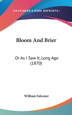 Bloom And Brier: Or As I Saw It, Long Ago (1870) - Falconer, William