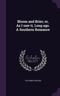 Bloom and Brier; or, As I saw it, Long ago. A Southern Romance - Falconer, William