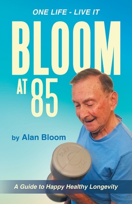 Bloom at 85: A Guide to Happy Healthy Longevity - Bloom, Alan
