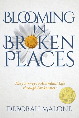 Blooming in Broken Places: The Journey to Abundant Life through Brokenness - Malone, Deborah