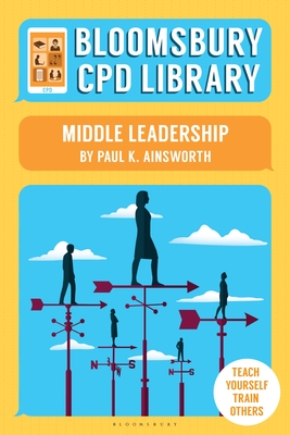 Bloomsbury CPD Library: Middle Leadership - Ainsworth, Paul K., and Findlater, Sarah (Volume editor), and CPD Library, Bloomsbury