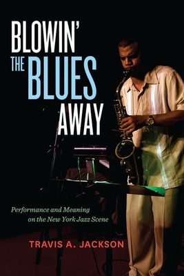 Blowin' the Blues Away: Performance and Meaning on the New York Jazz Scene - Jackson, Travis A.