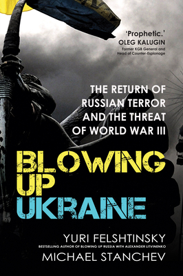 Blowing up Ukraine: The Return of Russian Terror and the Threat of World War III - Felshtinsky, Yuri, and Stanchev, Michael