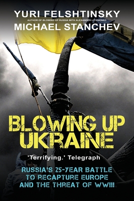 Blowing up Ukraine - Felshtinsky, Yuri, and Stanchev, Michael