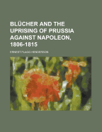 Blucher and the Uprising of Prussia Against Napoleon, 1806-1815