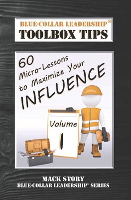 Blue-Collar Leadership Toolbox Tips: 60 Micro-Lessons to Maximize Your Influence - Story, Mack
